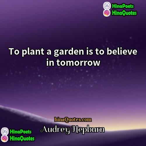 Audrey Hepburn Quotes | To plant a garden is to believe